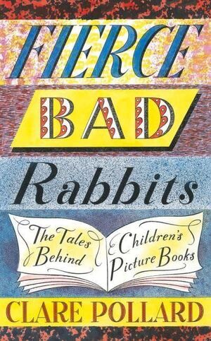 FIERCE BAD RABBITS - THE TALES BEHIND CHILDREN PICTURE BOOKS