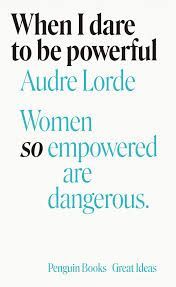 WHEN I DARE TO BE POWERFUL. WOMEN SO EMPOWERED ARE DANGEROUS