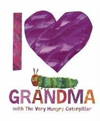 I LOVE GRANDMA WITH THE VERY HUNGRY CATERPILLAR.I LOOK UP TO YOU