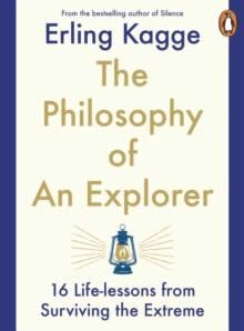 THE PHILOSOPHY OF AN EXPLORER : 16 LIFE-LESSONS FROM SURVIVING THE EXTREME