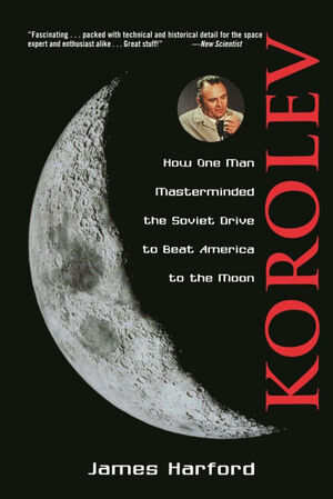 KOROLEV.HOW ONE MAN MASTERMINDED THE SOVIET DRIVE TO BEAT AMERICA TO THE MOON