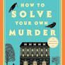 HOW TO SOLVE YOUR OWN MURDER