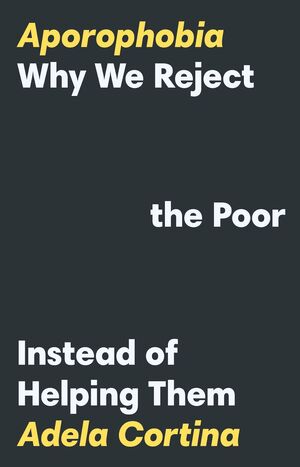 APOROPHOBIA: WHY WE REJECT THE POOR INSTEAD OF HELPING THEM