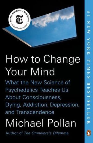HOW TO CHANGE YOUR MIND: WHAT THE NEW SCIENCE OF PSYCHEDELICS TEACHES US ABOUT CONSCIOUSNESS, DYING, ADDICTION, DEPRESSION, AND TRANSCENDENCE