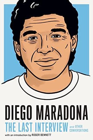 DIEGO MARADONA. THE LAST INTERVIEW AND OTHER CONVERSATIONS