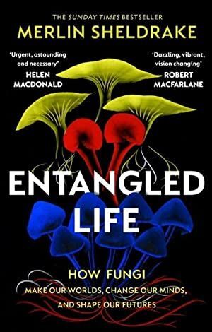 ENTANGLED LIFE : HOW FUNGI MAKE OUR WORLDS, CHANGE OUR MINDS AND SHAPE OUR FUTURES