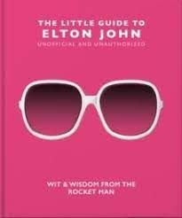 THE LITTLE GUIDE TO ELTON JOHN : WIT, WISDOM AND WISE WORDS FROM THE ROCKET MAN