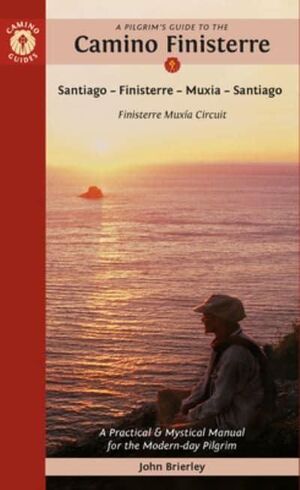 A PILGRIM'S GUIDE TO THE CAMINO FINISTERRE SANTIAGO - FINISTERRE - MUXIA - SANTIAGO : FINISTERRE MUXÍA CIRCUIT : PRACTICAL & MYSTICAL MANUAL FOR THE MODERN-DAY PILGRIM