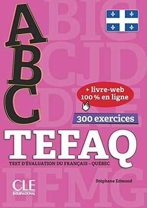ABC TEFAQ. TEST D'ÉVALUATION DU FRANÇAIS- QUÉBEC. 300 EXERCICES