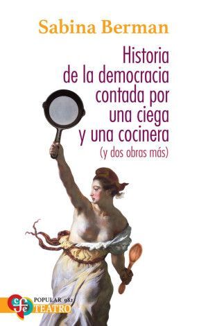 HISTORIA DE LA DEMOCRACIA CONTADA POR UNA CIEGA Y UNA COCINERA (Y DOS OBRAS MAS)