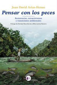 PENSAR CON LOS PECES RESISTENCIAS, EXTRACTIVISMOS Y TRANSICIONES AMBIENTALES