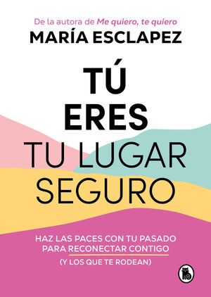 TÚ ERES TU LUGAR SEGURO. HAZ LAS PACES CON TU PASADO PARA RECONECTAR CONTIGO (Y LOS QUE TE RODEAN)