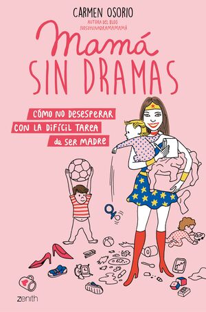 MAMÁ SIN DRAMAS. CÓMO NO DESESPERAR CON LA DIFÍCIL TAREA DE SER MADRE