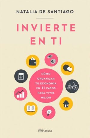 INVIERTE EN TI. CÓMO ORGANIZAR TU ECONOMÍA EN 11 PASOS PARA VIVIR MEJOR