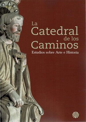 LA CATEDRAL DE LOS CAMINOS : ESTUDIOS SOBRE ARTE E HISTORIA