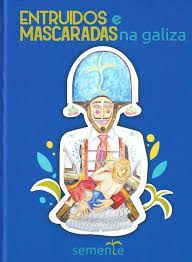 ENTRUIDOS E MASCARADAS NA GALIZA.O GUIA ILUSTRADO MAIS COMPLETO DAS MASCARADAS DA GALIZA.