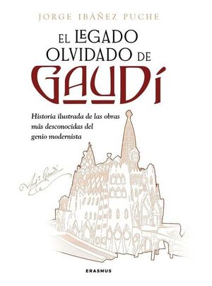 EL LEGADO OLVIDADO DE GAUDI. HISTORIA ILUSTRADA DE LAS OBRAS MAS DESCONOCIDAS DEL GENIO MODERNISTA