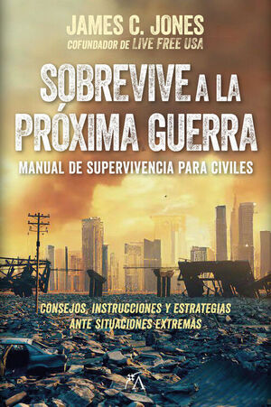 SOBREVIVE A LA PRÓXIMA GUERRA. CONSEJOS, INSTRUCCIONES Y ESTRATEGIAS ANTE SITUACIONES EXTREMAS