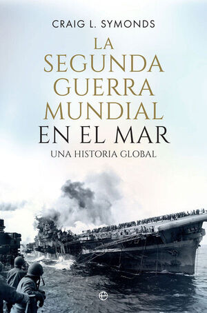 LA SEGUNDA GUERRA MUNDIAL EN EL MAR.UNA HISTORIA GLOBAL