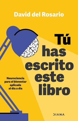 TÚ HAS ESCRITO ESTE LIBRO NEUROCIENCIA APLICADA AL DÍA A DÍA PARA TU BIENESTAR