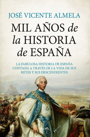 MIL AÑOS DE LA HISTORIA DE ESPAÑA. LA FABULOSA HISTORIA DE ESPAÑA A TRAVES DE LA VIDA DE SUS REYES Y SUS DESCENDIENTES