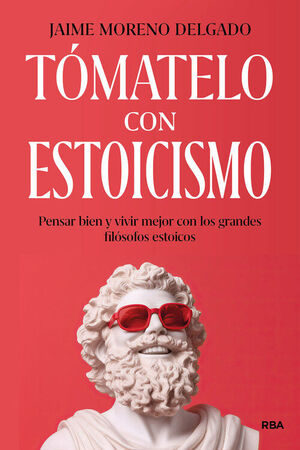 TOMATELO CON ESTOICISMO.PENSAR BIEN Y VIVIR MEJOR CON LOS GRANDES FILOSOFOS ESTOICOS