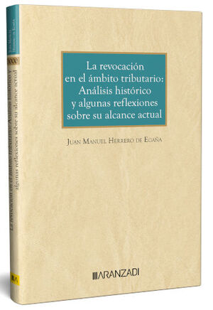REVOCACIÓN EN EL ÁMBITO TRIBUTARIO, LA: ANÁLISIS HISTÓRICO Y ALGUNAS REFLEXIONES SOBRE SU ALACANCE ACTUAL