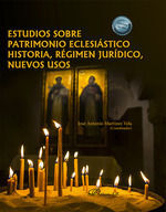 ESTUDIOS SOBRE PATRIMONIO ECLESIÁSTICO HISTORIA, RÉGIMEN JURÍDICO, NUEVOS USOS