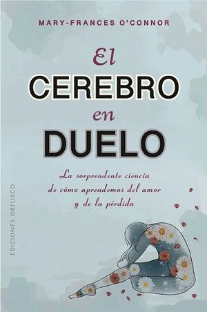 CEREBRO EN DUELO LO QUE LA NEUROCIENCIA NOS ENSEÑA SOBRE EL AMOR Y LA PERDIDA