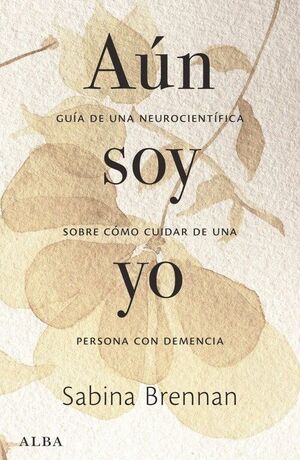 AUN SOY YO. GUIA DE UNA NEUROCIENTIFICA SOBRE COMO CUIDAR DE UNA PERSONA CON DEMENCIA