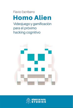 HOMO ALIEN. VIDEOJUEGOS Y GAMIFICACION PARA EL PROXIMO HACKING COGNITIVO