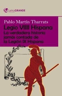 LEGIO VIIII HISPANA: LA VERDADERA HISTORIA JAMÁS CONTADA DE LA LEGIÓN IX HISPANA