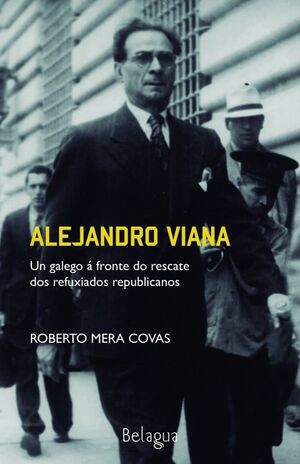 ALEJANDRO VIANA. UN GALEGO Á FRONTE DO RESCATE DOS REFUXIADOS REPUBLICANOS