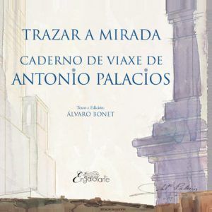 TRAZAR A MIRADA. CADERNO DE VIAXE DE ANTONIO PALACIOS