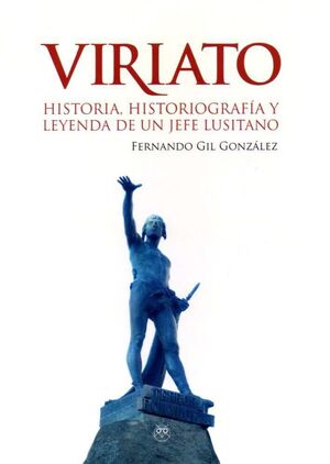 VIRIATO.HISTORIA, HISTORIOGRAFÍA Y LEYENDA DE UN JEFE LUSITANO