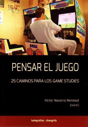 PENSAR EL JUEGO. 25 CAMINOS PARA GAME STUDIES