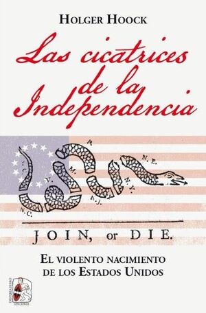 LAS CICATRICES DE LA INDEPENDENCIA. EL VIOLENTO NACIMIENTO DE LOS ESTADOS UNIDOS