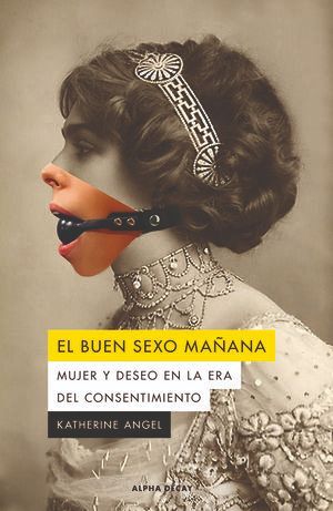 EL BUEN SEXO . MUJER Y DESEO EN LA ERA DEL CONSENTIMIENTO