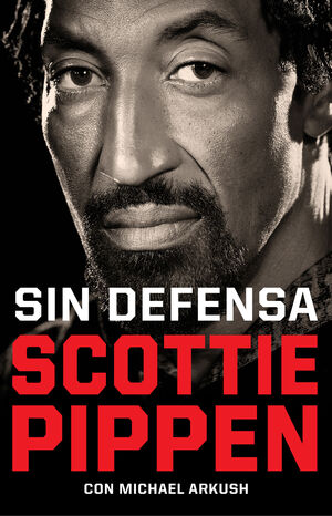 SIN DEFENSA. LAS EXPLOSIVAS MEMORIAS DE SCOTTIE PIPPEN