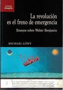 LA REVOLUCION ES EL FRENO DE EMERGENCIA. ENSAYOS SOBRE WALTER BENJAMIN