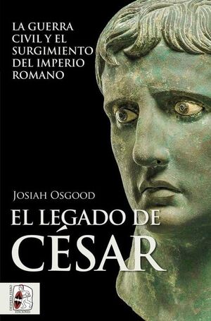 EL LEGADO DE CESAR. LA GUERRA CIVIL Y EL SURGIMIENTO DEL IMPERIO ROMANO