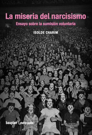 LA MISERIA DEL NARCISISMO.ENSAYO SOBRE LA SUMISIÓN VOLUNTARIA