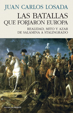 LAS BATALLAS QUE FORJARON EUROPA.REALIDAD, MITO Y AZAR DE SALAMINA A STALINGRADO