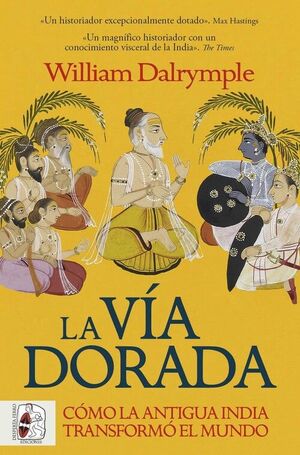 LA VÍA DORADA. CÓMO LA ANTIGUA INDIA TRANSFORMÓ EL MUNDO