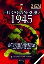 HURACAN ROJO 1945. OFENSIVA SOVIÉTICA II.LA VICTORIA SOVIÉTICA. DE LA CAÍDA DE RUMANÍA A BERLÍN Y PRAGA