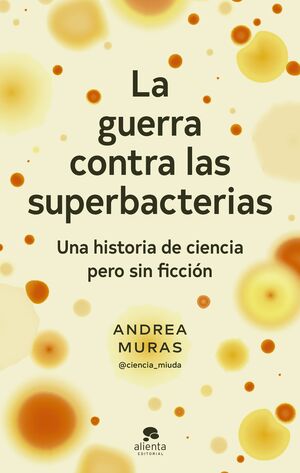 LA GUERRA CONTRA LAS SUPERBACTERIAS.UNA HISTORIA DE CIENCIA PERO SIN FICCIÓN