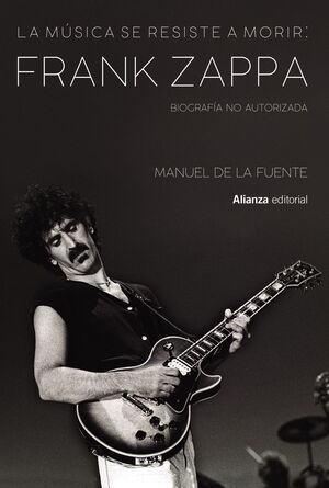 LA MUSICA SE RESISTE A MORIR: FRANK ZAPPA. BIOGRAFIA NO AUTORIZAD