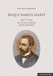 ROQUE BARCIA MARTÍ. AUGE Y CAÍDA DE UN NUEVO MESÍAS REVOLUCIONARIO