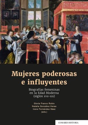 MUJERES PODEROSAS E INFLUYENTES. BIOGRAFIAS FEMENINAS EN LA EDAD MODERNA (SIGLOS XVII-XIX)