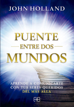 PUENTE ENTRE DOS MUNDOS. APRENDE A COMUNICARTE CON TUS SERES QUERIDOS DEL MAS ALLA